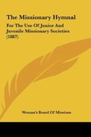 The Missionary Hymnal: For The Use Of Junior And Juvenile Missionary Societies 1104499681 Book Cover