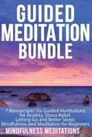 Guided Meditation Bundle: 7 Manuscripts: 6 Guided Meditations for Anxiety, Stress Relief, Letting Go and Better Sleep; Mindfulness and Meditation for Beginners 1791889867 Book Cover