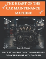 THE HEART OF THE CAR MAINTENANCE MACHINE:: UNDERSTANDING THE COMMON ISSUES OF A CAR ENGINE WITH DIAGRAM B0FVD81W6K Book Cover