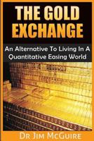 The Gold Exchange: An Alternative To Living In A Quantitative Easing World 1501030574 Book Cover