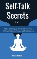 Self-Talk Secrets 2 In 1: Hidden Tools To Quiet The Voice In Your Head, Get Your Life Moving Forward And Find Happiness 168869725X Book Cover