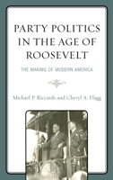 Party Politics in the Age of Roosevelt: The Making of Modern America 1793633452 Book Cover
