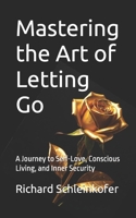 Mastering the Art of Letting Go: A Journey to Self-Love, Conscious Living, and Inner Security B0DTTHCGHQ Book Cover