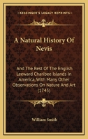 A Natural History of Nevis and the Rest of the English Leeward Charibee Islands in America: With Many Other Observations on Nature and Art, Particularly an Introduction to the Art of Decyphering 1017645728 Book Cover