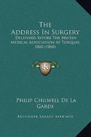 The Address In Surgery: Delivered Before The British Medical Association At Torquay, 1860 1164833057 Book Cover