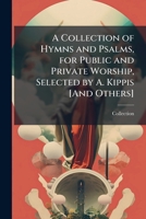 A Collection of Hymns and Psalms, for Public and Private Worship, Selected by A. Kippis [And Others]. 1143944364 Book Cover
