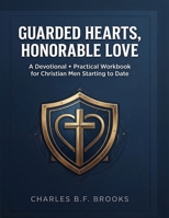 Guarded Hearts, Honorable Love: A Devotional and Practical Workbook for Christian Men Starting To Date B0GSSKR914 Book Cover