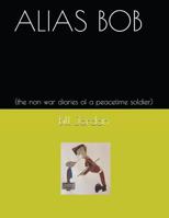 ALIAS BOB: (the non war diaries of a peacetime soldier) 1717862616 Book Cover