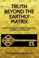 Truth Beyond the Earthly Matrix: Understanding the Earthly Programs of Limitations and Controls 0997096403 Book Cover