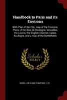 Handbook to Paris and Its Environs: With Plan of the City, Map of the Environs, Plans of the Bois de Boulogne, Versailles, the Lourve, the English Channel, Calais, Boulogne, and a Map of the Battlefie 1019527676 Book Cover