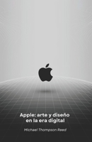 Apple: arte y diseño en la era digital: Cómo una visión revolucionaria transformó el mundo de la tecnología (Spanish Edition) B0F3XNNVBB Book Cover