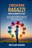 Crescere ragazzi mentalmente forti: Come aiutare tuo figlio a superare le sfide, gestire emozioni e diventare un giovane sicuro di sé (Italian Edition) B0FF33RQB9 Book Cover
