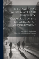 The Educational Museum at Clark University. Catalogue of the Department of School Hygiene 1022211609 Book Cover