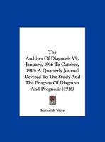 The Archives Of Diagnosis V9, January, 1916 To October, 1916: A Quarterly Journal Devoted To The Study And The Progress Of Diagnosis And Prognosis 1165694808 Book Cover