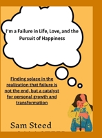 I'm a Failure in Life, Love, and the Pursuit of Happiness: Finding solace in the realization that failure is not the end, but a catalyst for personal growth and transformation. 1312509910 Book Cover