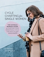 Cycle Charting for Single Women: The Catholic woman's guide to charting your menstrual cycle for health and wholeness B0C6G8JYBW Book Cover