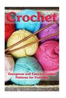 Crochet: Georgeous and Easy-To-Crochet Patterns for Everyday: (Crochet Stitches, Crocheting Books, Learn to Crochet) 1547209968 Book Cover