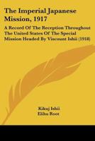 The Imperial Japanese Mission, 1917: A Record of the Reception Throughout the United States of the Special Mission Headed by Viscount Ishii 0548572208 Book Cover