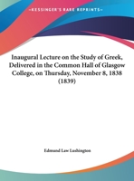 Inaugural Lecture On The Study Of Greek, Delivered In The Common Hall Of Glasgow College, On Thursday, November 8, 1838 1169478697 Book Cover