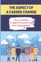 The Aspect Of A Career Change: How To Define A Map Of Yourself And Your Competencies: Ten Different Tests B09BY283G4 Book Cover
