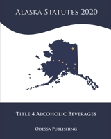 Alaska Statutes 2020 Title 4 Alcoholic Beverages B08JDYYCKS Book Cover