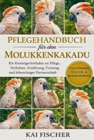 Pflegehandbuch für den Molukkenkakadu: Ein Einsteigerleitfaden zu Pflege, Verhalten, Ernährung, Training und lebenslanger Partnerschaft (German Edition) B0H27CP48B Book Cover