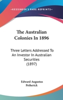 The Australian Colonies In 1896: Three Letters Addressed To An Investor In Australian Securities 1166277690 Book Cover