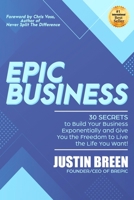 Epic Business: 30 Secrets to Build Your Business Exponentially and Give You the Freedom to Live the Life You Want! 1734851007 Book Cover