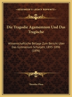 Die Tragodie Agamemnon Und Das Tragische: Wissenschaftliche Beilage Zum Bericht Uber Das Gymnasium Schuljahr, 1895-1896 (1896) 1169601219 Book Cover