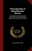 Three Episodes of Massachusetts History: The Settlement of Boston Bay. the Antinomian Controversy. a Study of Church and Town Government, Volume 1 1016821077 Book Cover