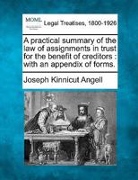 A practical summary of the law of assignments in trust for the benefit of creditors: with an appendix of forms. 1240074190 Book Cover