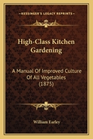 High-Class Kitchen Gardening: A Manual Of Improved Culture Of All Vegetables 1166598144 Book Cover