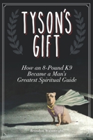 Tyson's Gift: How an 8-Pound K9 Became a Man's Greatest Spiritual Guide 1735557250 Book Cover