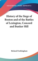 History of the Siege of Boston and of the Battles of Lexington, Concord and Bunker Hill 0548251711 Book Cover