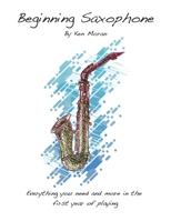 Beginning Saxophone: Everything And More You Need In The First Year Of Playing 1694354075 Book Cover