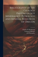 Bibliography of the Geology Paleontology Mineralogy Petrology and Mineral Resources of Oregon 1022181882 Book Cover