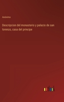 Descripcion del monasterio y palacio de san lorenzo, casa del principe 3368103903 Book Cover