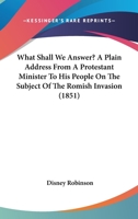 What Shall We Answer? A Plain Address From A Protestant Minister To His People On The Subject Of The Romish Invasion 1104528533 Book Cover
