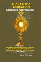 EUCHARISTIC ADORATION POWERFUL PRAYERBOOK: Sacred Moments of encounter, Novena Prayers, Litanies, Divine praises, Benedictions and Holy hour Devotions. B0G1M8JMD9 Book Cover