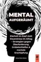 Mental aufgeräumt: Klarheit im Kopf statt Dauerstress im Alltag – Strategien gegen Überforderung, Grübelschleifen & mentale Erschöpfung (Impulse gegen ... und mentaler Stärke.) (German Edition) B0FDG2NGX3 Book Cover