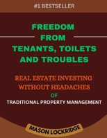 FREEDOM FROM TENANTS, TOILETS, AND TROUBLES: Real Estate Investing Without the Headaches of Traditional Property Management B0DT768MMG Book Cover