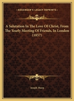 A Salutation In The Love Of Christ, From The Yearly Meeting Of Friends, In London 1162058641 Book Cover
