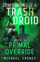 Confessions of a Trash Droid: Primal Override: Book 4 (Confessions of a Trash Droid – a sci fi adventure thriller for adults who love robot fiction) 1068183284 Book Cover
