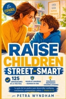 Raise Children Street-Smart En Español: 125 situaciones de la vida real y conversaciones para desarrollar confianza, pensamiento independiente y ... en niños de 8 a 13 años (Spanish Edition) B0H669SQQZ Book Cover