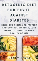 Ketogenic Diet for Fight Against Diabetes: Delicious Recipes to Prevent and Control Diabetes, Lose Weight to Improve Your Quality of Life 1892508478 Book Cover