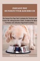 INSTANT POT HUNDEFUTTER-KOCHBUCH: The Instant Pot Pup Chef: Leitfaden für Tierärzte und Trainer für selbstgemachtes Glück. Ernähren Sie Ihren ... Superfood-Gerichten. (German Edition) B0CTF3FDNM Book Cover