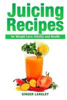 Juicing Recipes for Weight Loss, Vitality and Health 1497557909 Book Cover