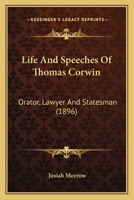 Life and Speeches of Thomas Corwin, Orator, Lawyer and Statesman 0548691703 Book Cover