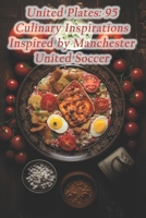 United Plates: 95 Culinary Inspirations Inspired by Manchester United Soccer B0CQJ9Z9BY Book Cover