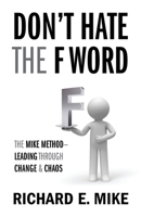 Don't Hate the F Word: The Mike Method - Leading Through Change & Chaos 1977246621 Book Cover